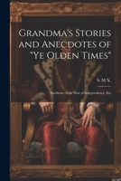 Grandma's Stories and Anecdotes of "Ye Olden Times": Incidents of the War of Independence, Etc 1022242474 Book Cover