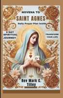 NOVENA TO SAINT AGNES: A 9 DAY SPIRITUAL JOURNEY TO TRANSFORM YOUR LIFE. WITH DAILY PRAYER PLANS B0DSVRWJ4Q Book Cover