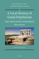 A Local History of Greek Polytheism: Gods, People and the Land of Aigina, 800-400 BCE 9004234047 Book Cover