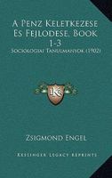 A Penz Keletkezese Es Fejlodese, Book 1-3: Sociologiai Tanulmanyok (1902) 1168089492 Book Cover