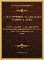 Memoir Of Walter Scott, Citizen And Plaisterer Of London: With An Account Of The Blue Coat Charity School, Founded And Established By Him, In The Town Of Ross, Herefordshire (1858) 1169553818 Book Cover
