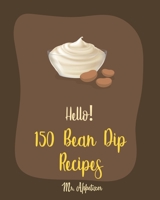 Hello! 150 Bean Dip Recipes: Best Bean Dip Cookbook Ever For Beginners [Recipe For Baked Beans, Salsa And Dips Cookbook, Dips And Spreads Book, Taco Dip Recipe, Cookbooks For Chip Dips] [Book 1] 1700485776 Book Cover