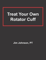 Treat Your Own Rotator Cuff B08YS61WVG Book Cover