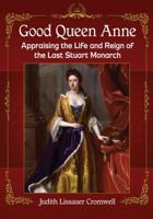 Good Queen Anne: Appraising the Life and Reign of the Last Stuart Monarch 147667681X Book Cover