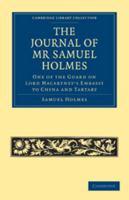 The Journal of MR Samuel Holmes, Serjeant-Major of the Xith Light Dragoons, During His Attendance, as One of the Guard on Lord Macartney's Embassy to China and Tartary 0511709129 Book Cover
