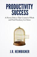 Productivity Success: A Proven Path to Take Control of Work and Find Freedom From Stress 1094889830 Book Cover