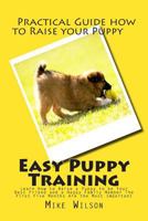 Easy Puppy Training: Learn How to Raise a Puppy to be your Best Friend And a Happy Family Member The First Five Months Are the Most Important 1502833859 Book Cover