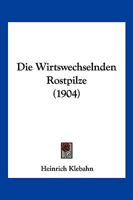 Die wirtwechselnden Rostpilze; Versuch einer Gesamtdarstellung ihrer biologischen Verhltnisse 1176117173 Book Cover