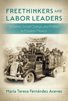 Freethinkers and Labor Leaders: Women, Social Change, and Politics in Modern Mexico 149624317X Book Cover
