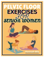 PELVIC FLOOR EXERCISES FOR SENIOR WOMEN: A Senior-Sensitive Approach To Pelvic Awareness, Elasticity, And Healing On How Soothing Stretches And ... Tension, And Support The Aging Pelvic Floor B0F7M3JSM1 Book Cover