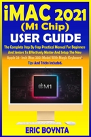 iMac 2021 (M1 Chip) User Guide: The Complete Step By Step Practical Manual For Beginners And Seniors To Master And Setup The New Apple 24- Inch M1 iMac 2021 Model With Magic Keyboard, Tips And Tricks B097XH3Z91 Book Cover