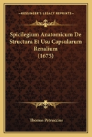 Spicilegium Anatomicum De Structura Et Usu Capsularum Renalium (1675) 1120712947 Book Cover