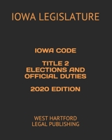 IOWA CODE TITLE 2 ELECTIONS AND OFFICIAL DUTIES  2020 EDITION: WEST HARTFORD LEGAL PUBLISHING B083XNNV6F Book Cover