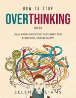 How to Stop Overthinking 2021: Heal from negative thoughts and emotions and be happy 1008944270 Book Cover