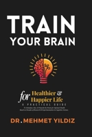 Train Your Brain for Healthier & Happier Life: A Practical Guide to Stimulate, Rest, & Nourish the Brain for Optimal Health Based on Decades of Research & Experimentation in Cognitive Science B0DRKWSBB2 Book Cover