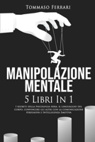 Manipolazione Mentale: 5 libri in 1: I Segreti della Psicologia Nera, il Linguaggio del Corpo, Convincere gli Altri con la Comunicazione Persuasiva e PNL 1801253005 Book Cover