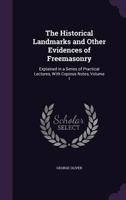 The Historical Landmarks and Other Evidences of Freemasonry: Explained in a Series of Practical Lectures, With Copious Notes; Volume 1 1016501455 Book Cover