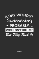 A Day Without Swimming Probably Wouldn't Kill Me But Why Risk It Notebook: NoteBook / Journla Swimming Gift, 120 Pages, 6x9, Soft Cover, Matte Finish 1679180584 Book Cover