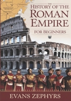 The History of the Roman Empire for Beginners: A Step-by-Step Guide to Rome's Rise, Empire, Legendary Figures, Military Might, and Lasting Legacy B0FH4ZFVY2 Book Cover