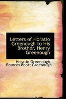 Letters Of Horatio Greenough To His Brother, Henry Greenough: With Biographical Sketches And Some Contemporary Correspondence 1017312966 Book Cover