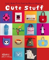 Cute Stuff: Let's Make Cute Stuff By Aranzi Aronzo! 1934287091 Book Cover