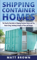 Shipping Container Homes: The Step-By-Step Guide to Shipping Container Homes and Tiny house living, Including Examples of Plans and Designs 1545056846 Book Cover