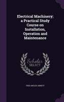 Electrical Machinery: A Practical Study Course on Installation, Operation and Maintenance 1346680027 Book Cover