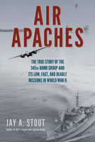 Air Apaches: The True Story of the 345th Bomb Group and Its Low, Fast, and Deadly Missions in World War II 0811738019 Book Cover