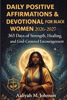 Daily Positive Affirmations & Devotional for Black Women 2026–2027: 365 Days of Strength, Healing, and God-Centered Encouragement B0GG5B7521 Book Cover