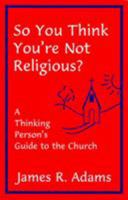 So You Think You're Not Religious?: A Thinking Person's Guide to the Church 0936384697 Book Cover