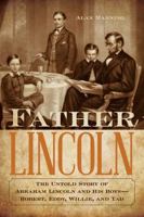 Father Lincoln: The Untold Story of Abraham Lincoln and His Boys--Robert, Eddy, Willie, and Tad 149301823X Book Cover