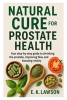Natural Cure for Prostate Health: “Your step-by-step guide to shrinking the prostate, improving flow, and boosting vitality.” B0FK2LW5KZ Book Cover