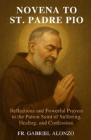 NOVENA TO ST. PADRE PIO: Reflections and Powerful Prayers to the Patron Saint of Suffering, Healing, and Confession B0FS156XMH Book Cover