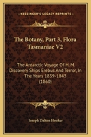 The Botany, Part 3, Flora Tasmaniae V2: The Antarctic Voyage Of H. M. Discovery Ships Erebus And Terror, In The Years 1839-1843 1120964962 Book Cover