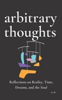 Arbitrary Thoughts: Reflections on Reality, Time, Dreams, and the Soul B0FF4TQCVR Book Cover