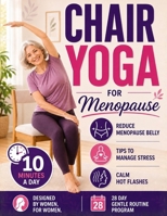 Chair Yoga for Menopause: Calm Hot Flashes, Reduce Menopause Belly, Sleep Better and Release Stress in Just 10 Min a Day Using Only a Chair | Easy Chair Yoga Routine to Do at Home for Busy Women 1806473356 Book Cover