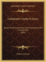 Larbalestier's Guide To Jersey: Being The Reminiscences And Impressions Of A Six Days' Tour 1437022626 Book Cover