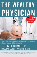 The Wealthy Physician - Canadian Edition: Learn The Truth About How Medical Practitioners Should Protect & Grow Wealth B0892DHMDY Book Cover