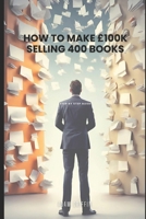 How to make £100k Selling 400 books: Step-By-Step Guide B0CN3KZFPJ Book Cover