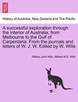 Successful Exploration Through the Interior of Australia From Melbourne To The Gulf Of Carpentaria. From The Journals And Letters Of William John Wills. 9387600866 Book Cover