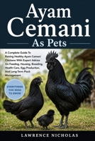 AYAM CEMANI AS PETS: A Complete Guide To Raising Healthy Ayam Cemani Chickens With Expert Advice On Feeding, Housing, Breeding, Health Care, Egg Production, And Long-Term Flock Management B0H35TSW7M Book Cover