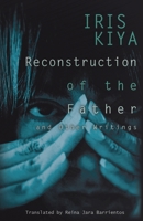 Reconstruction of the Father and Other Writings by Iris Kiya : Translated by Reina Jara Barrientos 1953377017 Book Cover