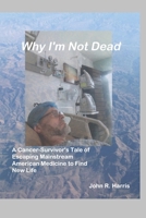 Why I'm Not Dead: A Cancer-Survivor's Tale of Escaping Mainstream American Medicine to Find New Life B08HRXQZQM Book Cover