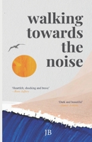 Walking Towards The Noise: Poems for those who feel life's complexities B0BFTY466J Book Cover