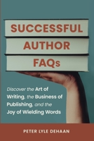 Successful Author FAQs: Discover the Art of Writing, the Business of Publishing, and the Joy of Wielding Words B0CDFF9ZBH Book Cover