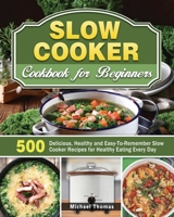 Slow Cooker Cookbook for Beginners: 500 Delicious, Healthy and Easy-To-Remember Slow Cooker Recipes for Healthy Eating Every Day 1649846622 Book Cover