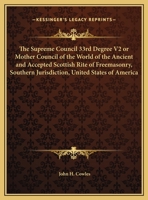 The Supreme Council 33rd Degree V2 or Mother Council of the World of the Ancient and Accepted Scottish Rite of Freemasonry, Southern Jurisdiction, United States of America 1162611189 Book Cover