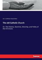 The Old Catholic Church: Or the History, Doctrine, Worship and Polity of the Christmas 1017958165 Book Cover