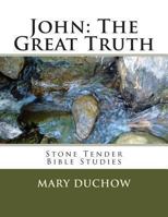 John - The Great Truth: Stone Tender Bible Studies - New Testament 1480298344 Book Cover