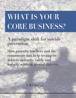 What is your core business?: A paradigm shift for suicide prevention. How parents, teachers and the community can help teenagers achieve maturity safely and happily without mental distress. 0473495260 Book Cover